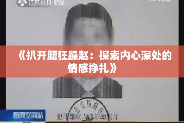 《扒开腿狂躁赵：探索内心深处的情感挣扎》