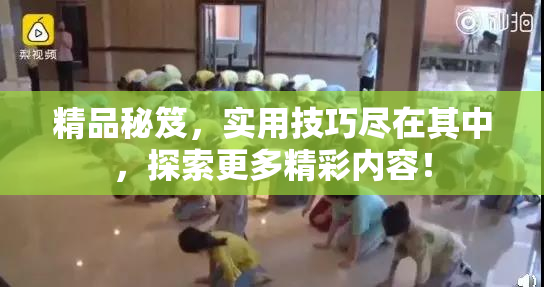 精品秘笈，实用技巧尽在其中，探索更多精彩内容！