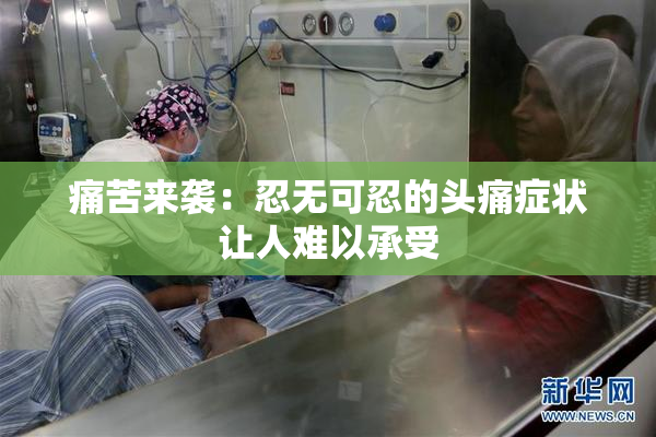 痛苦来袭：忍无可忍的头痛症状让人难以承受