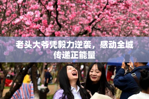 老头大爷凭毅力逆袭，感动全城传递正能量
