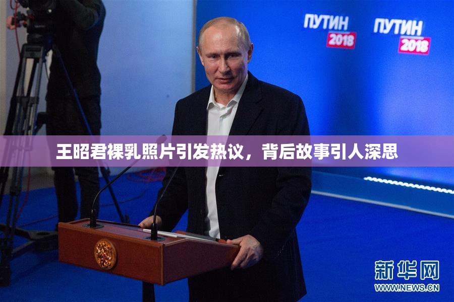 王昭君裸乳照片引发热议，背后故事引人深思