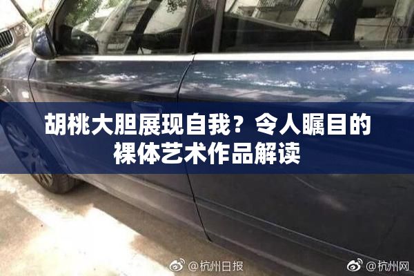 胡桃大胆展现自我？令人瞩目的裸体艺术作品解读