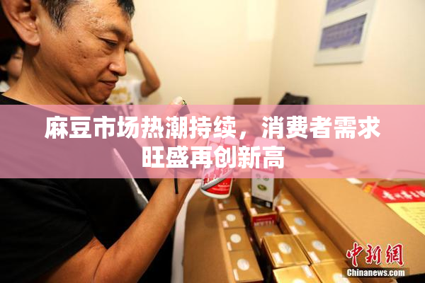 麻豆市场热潮持续，消费者需求旺盛再创新高