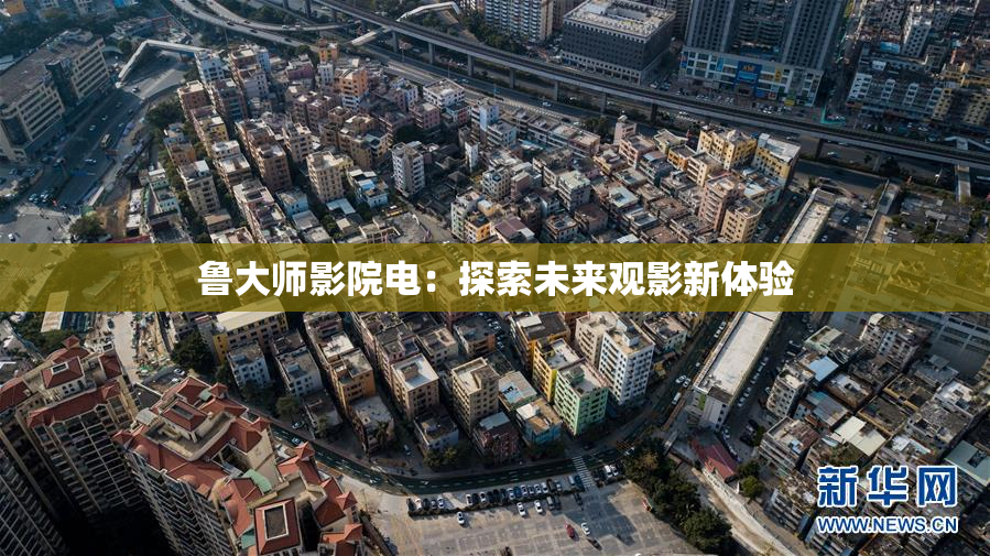 鲁大师影院电：探索未来观影新体验