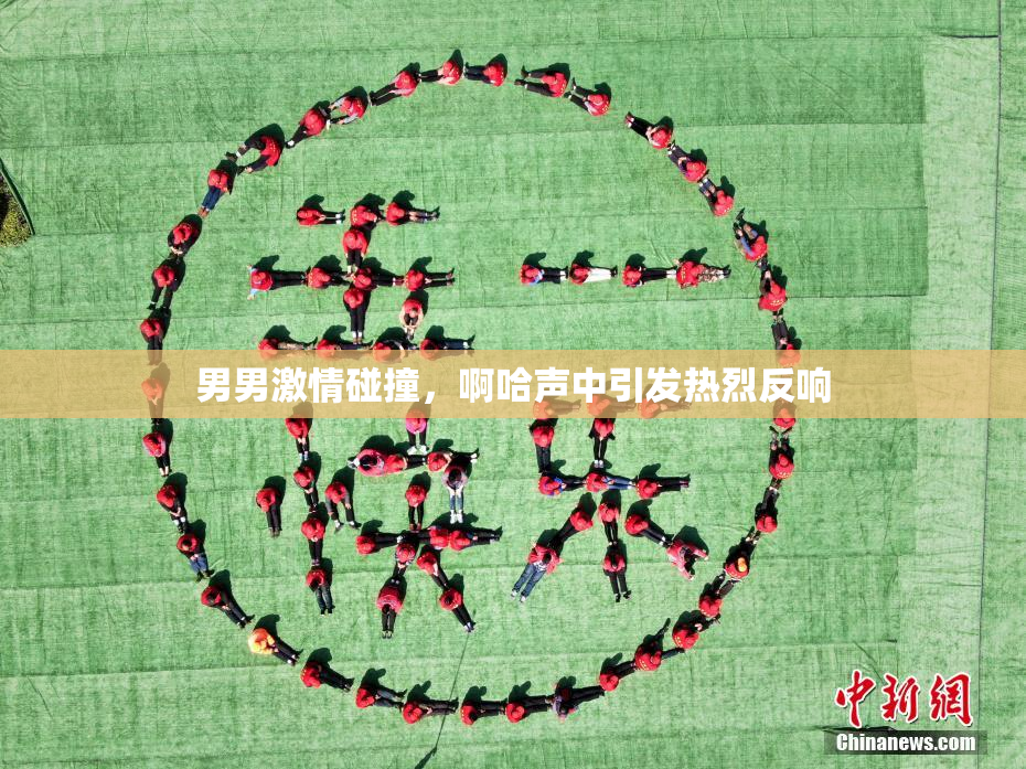 男男激情碰撞，啊哈声中引发热烈反响