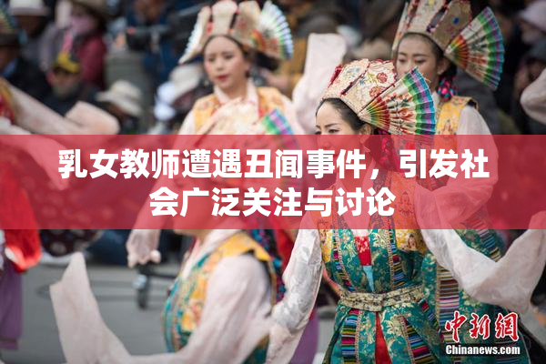 乳女教师遭遇丑闻事件，引发社会广泛关注与讨论