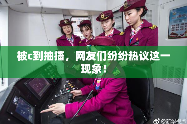 被c到抽搐，网友们纷纷热议这一现象！