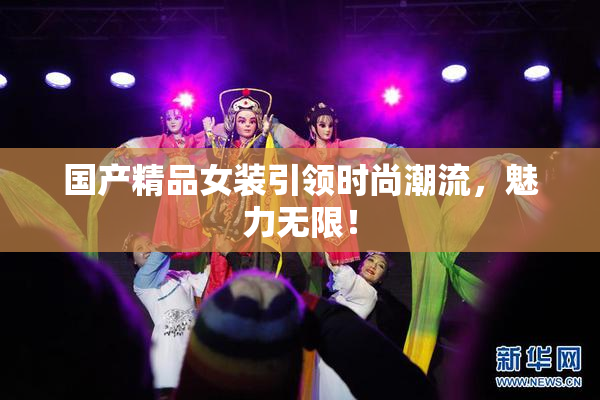 国产精品女装引领时尚潮流，魅力无限！