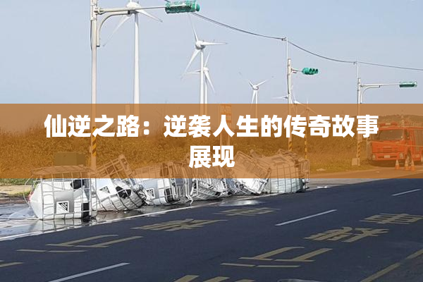 仙逆之路：逆袭人生的传奇故事展现