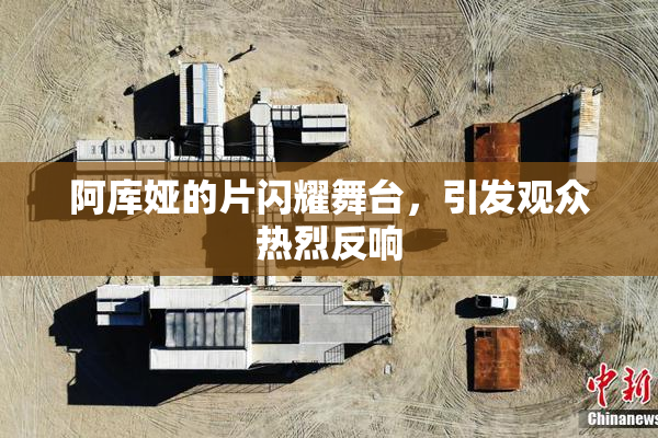 阿库娅的片闪耀舞台，引发观众热烈反响