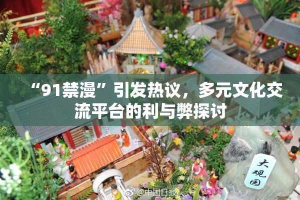 “91禁漫”引发热议，多元文化交流平台的利与弊探讨