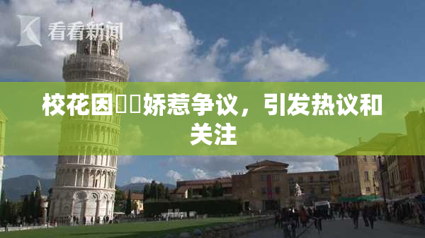 校花因❌‌娇惹争议，引发热议和关注