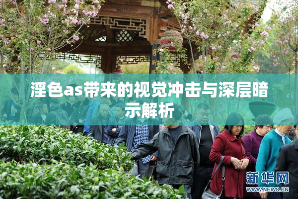淫色as带来的视觉冲击与深层暗示解析