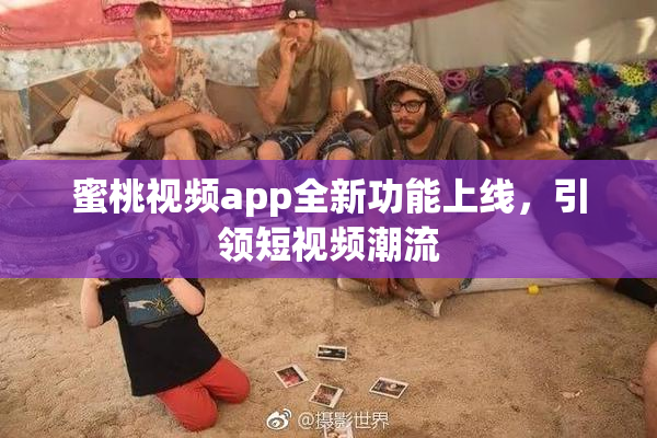 蜜桃视频app全新功能上线，引领短视频潮流