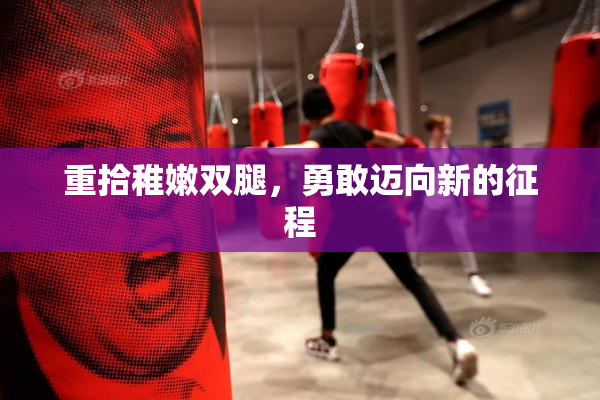 重拾稚嫩双腿，勇敢迈向新的征程