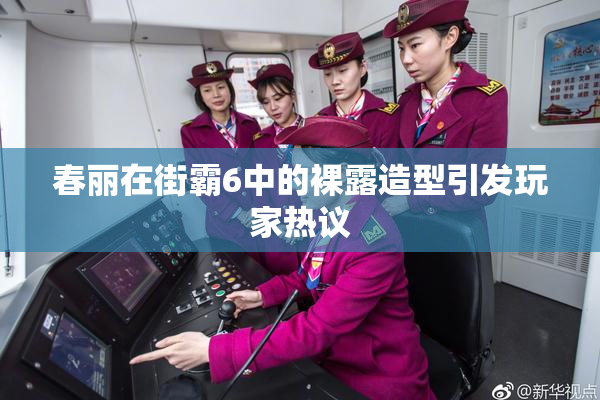 春丽在街霸6中的裸露造型引发玩家热议