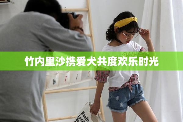 竹内里沙携爱犬共度欢乐时光