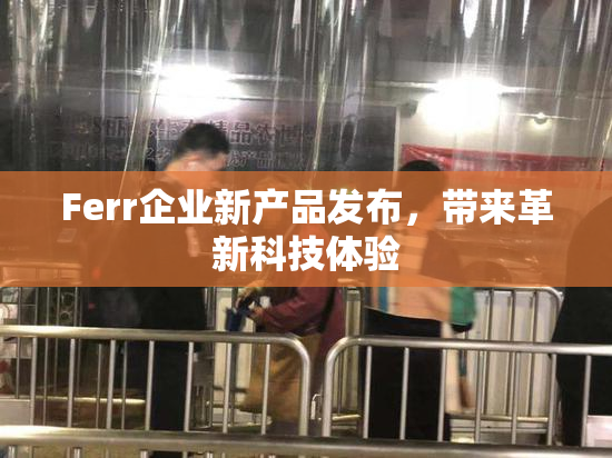 Ferr企业新产品发布，带来革新科技体验