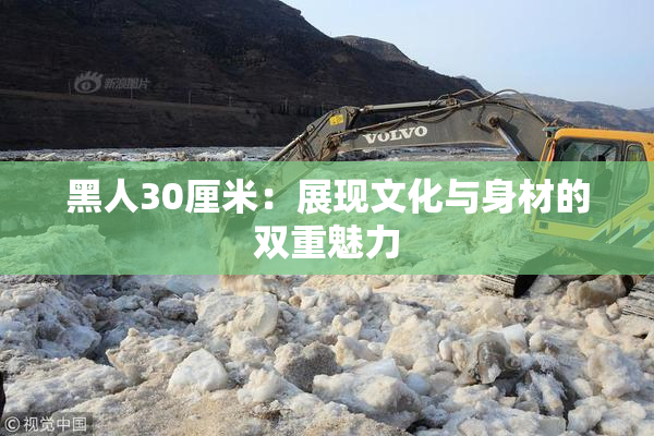 黑人30厘米：展现文化与身材的双重魅力