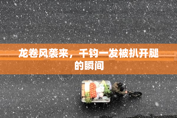 龙卷风袭来，千钧一发被扒开腿的瞬间