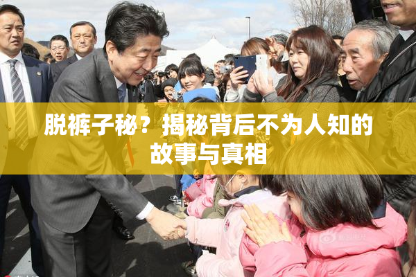 脱裤子秘？揭秘背后不为人知的故事与真相