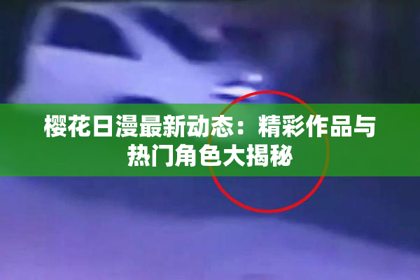 樱花日漫最新动态：精彩作品与热门角色大揭秘