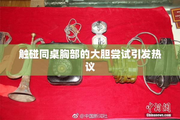 触碰同桌胸部的大胆尝试引发热议