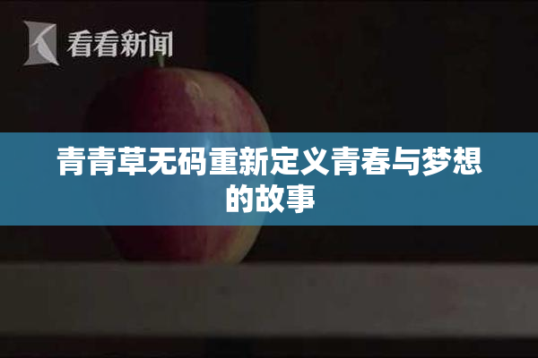 青青草无码重新定义青春与梦想的故事