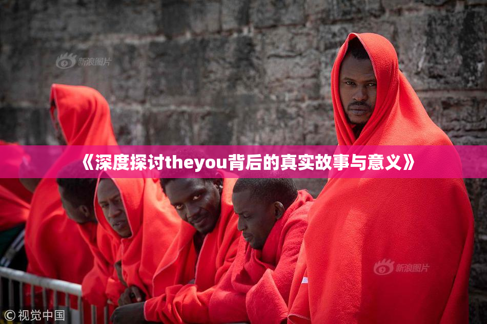 《深度探讨theyou背后的真实故事与意义》