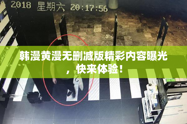 韩漫黄漫无删减版精彩内容曝光，快来体验！