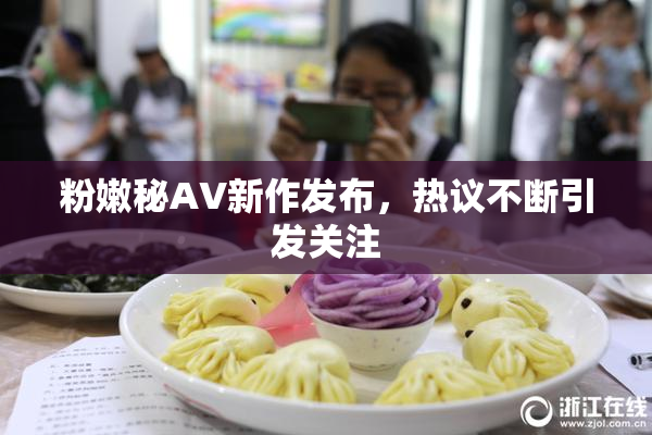 粉嫩秘AV新作发布，热议不断引发关注