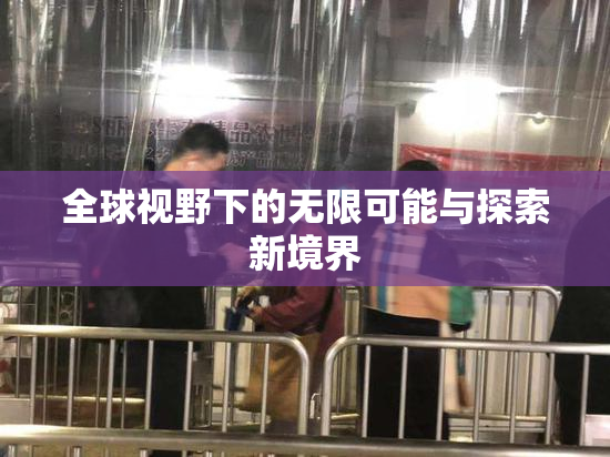 全球视野下的无限可能与探索新境界