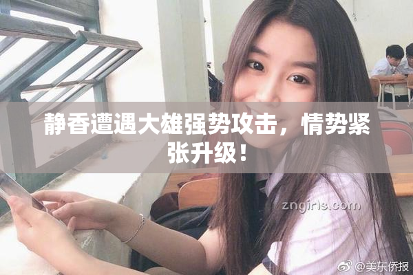 静香遭遇大雄强势攻击，情势紧张升级！