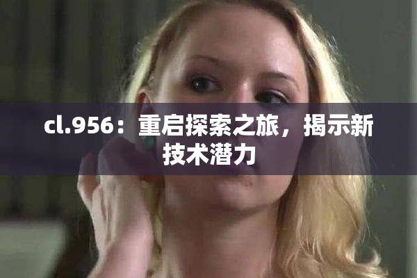 cl.956：重启探索之旅，揭示新技术潜力
