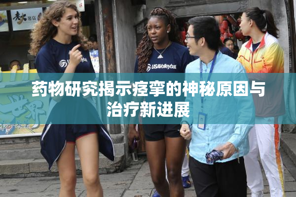 药物研究揭示痉挛的神秘原因与治疗新进展