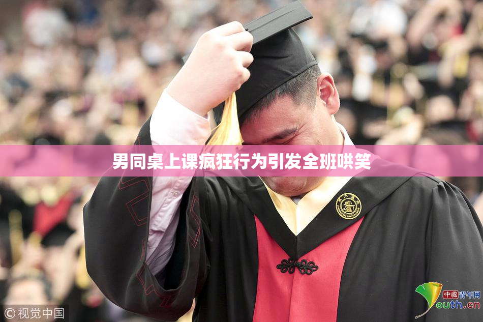 男同桌上课疯狂行为引发全班哄笑