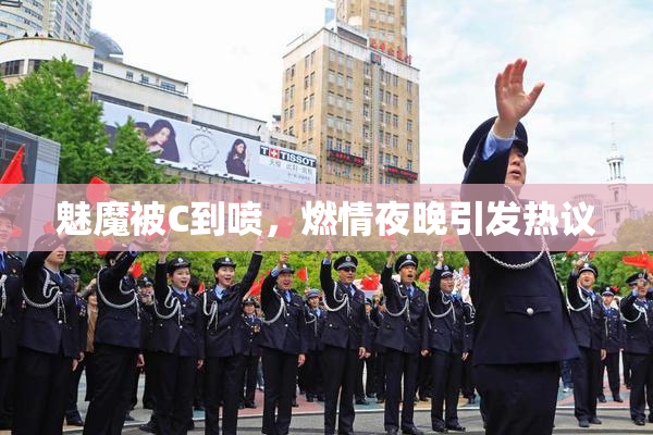 魅魔被C到喷，燃情夜晚引发热议