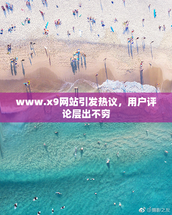 www.x9网站引发热议，用户评论层出不穷
