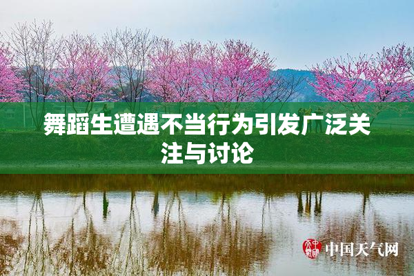 舞蹈生遭遇不当行为引发广泛关注与讨论