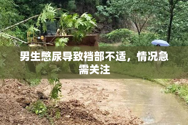 男生憋尿导致裆部不适，情况急需关注