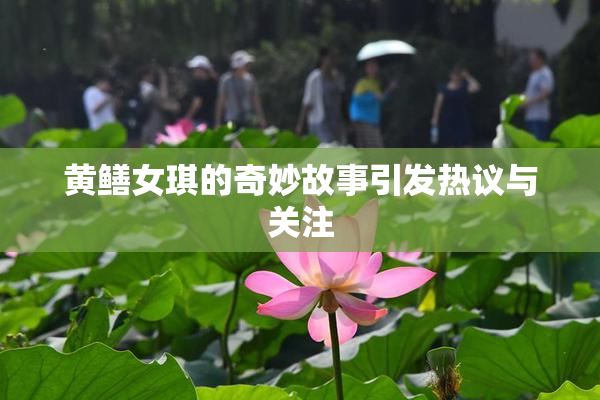 黄鳝女琪的奇妙故事引发热议与关注