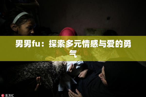 男男fu：探索多元情感与爱的勇气