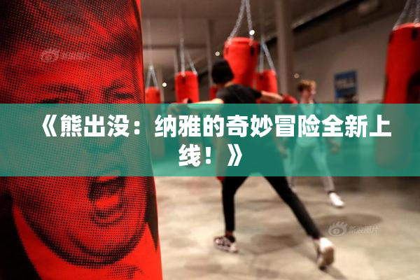 《熊出没：纳雅的奇妙冒险全新上线！》