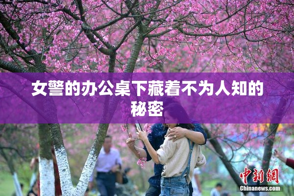 女警的办公桌下藏着不为人知的秘密