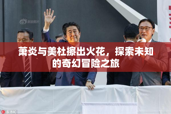 萧炎与美杜擦出火花，探索未知的奇幻冒险之旅