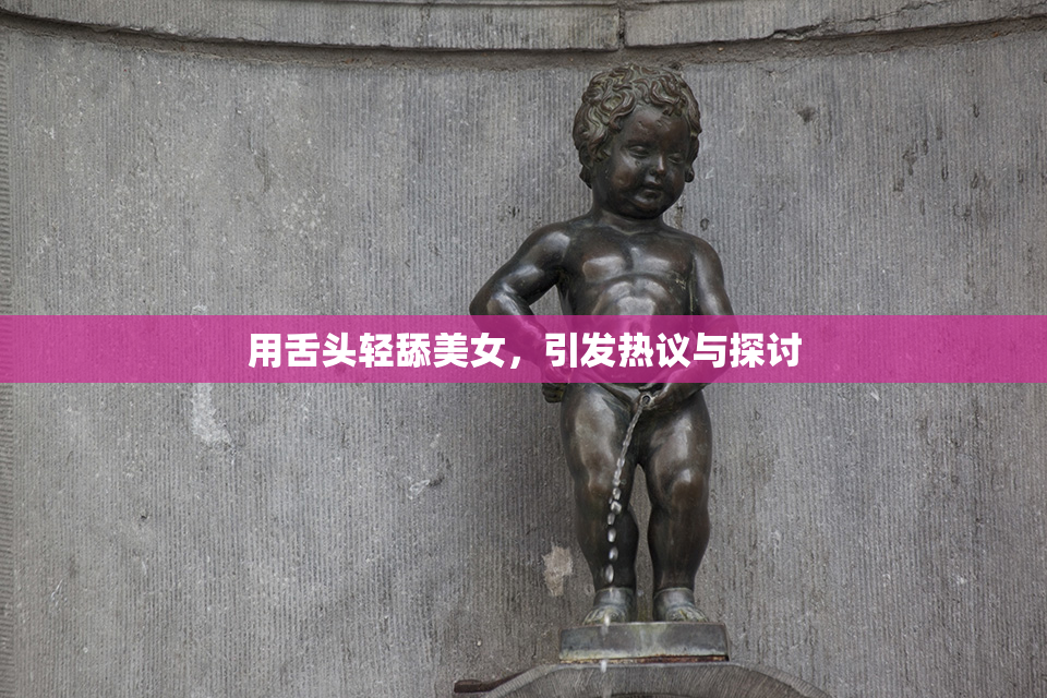 用舌头轻舔美女，引发热议与探讨