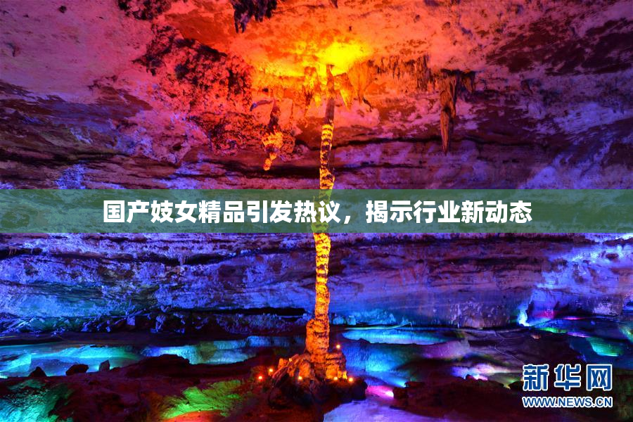 国产妓女精品引发热议，揭示行业新动态