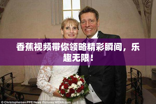 香蕉视频带你领略精彩瞬间，乐趣无限！