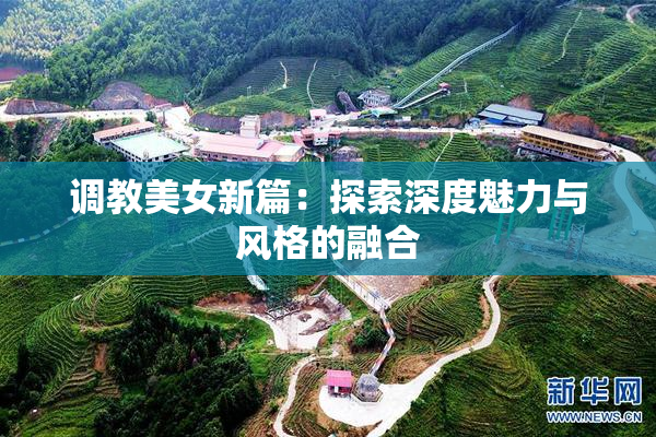 调教美女新篇：探索深度魅力与风格的融合