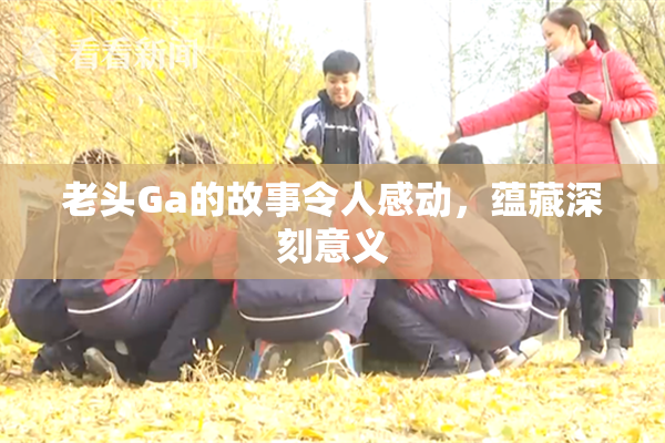 老头Ga的故事令人感动，蕴藏深刻意义